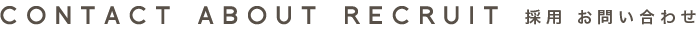 CONTACT ABOUT RECRUIT 採用 お問い合わせ